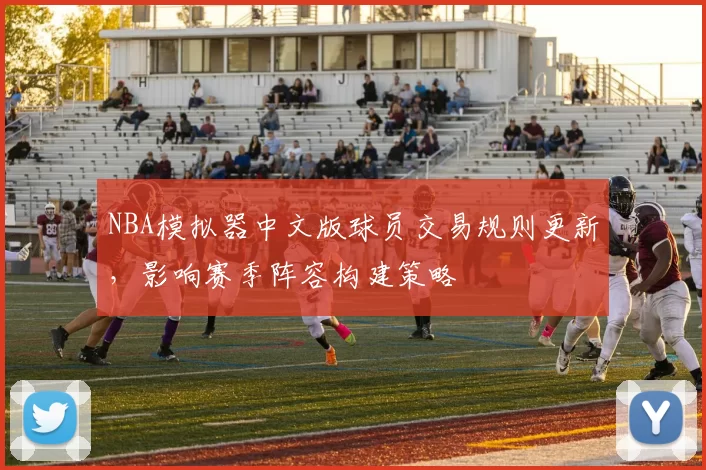 NBA模拟器中文版球员交易规则更新,影响赛季阵容构建策略