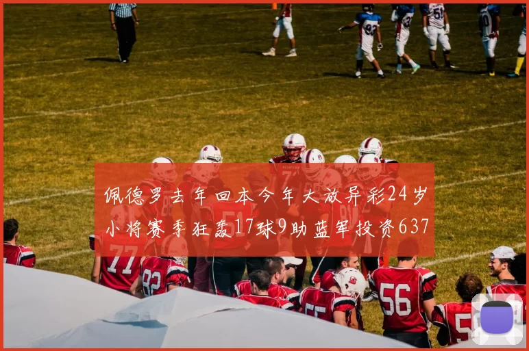 佩德罗去年回本今年大放异彩24岁小将赛季狂轰17球9助蓝军投资6370万回报丰厚