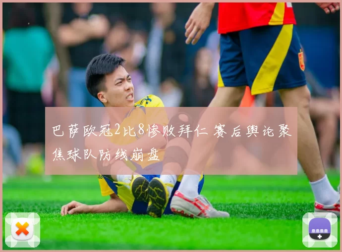 巴萨欧冠2比8惨败拜仁 赛后舆论聚焦球队防线崩盘