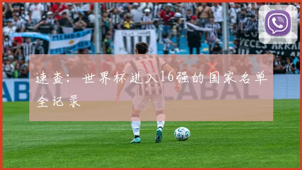 速查:世界杯进入16强的国家名单全记录