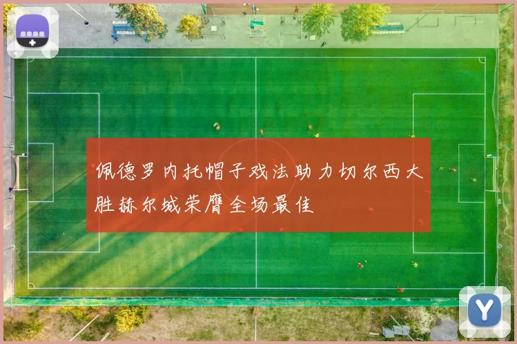 佩德罗内托帽子戏法助力切尔西大胜赫尔城荣膺全场最佳