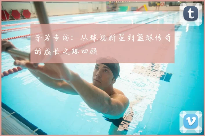 李芳专访:从球场新星到篮球传奇的成长之路回顾