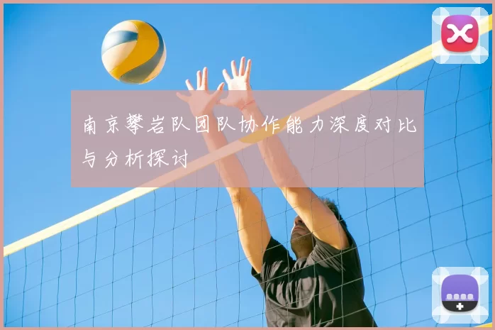 南京攀岩队团队协作能力深度对比与分析探讨