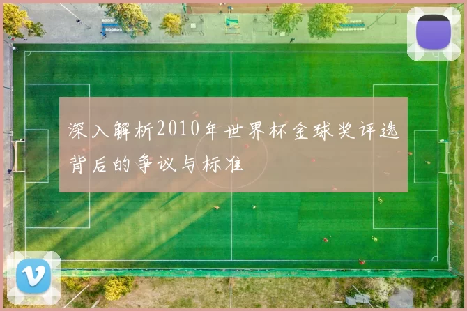 深入解析2010年世界杯金球奖评选背后的争议与标准