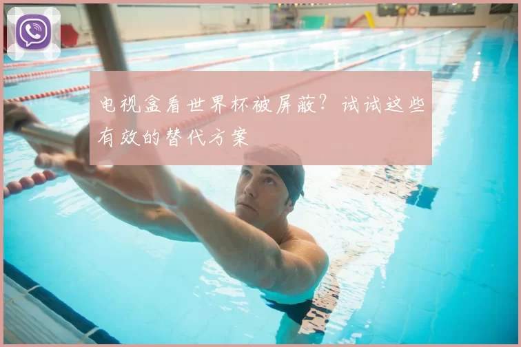 电视盒看世界杯被屏蔽？试试这些有效的替代方案