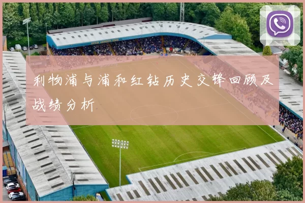 利物浦与浦和红钻历史交锋回顾及战绩分析