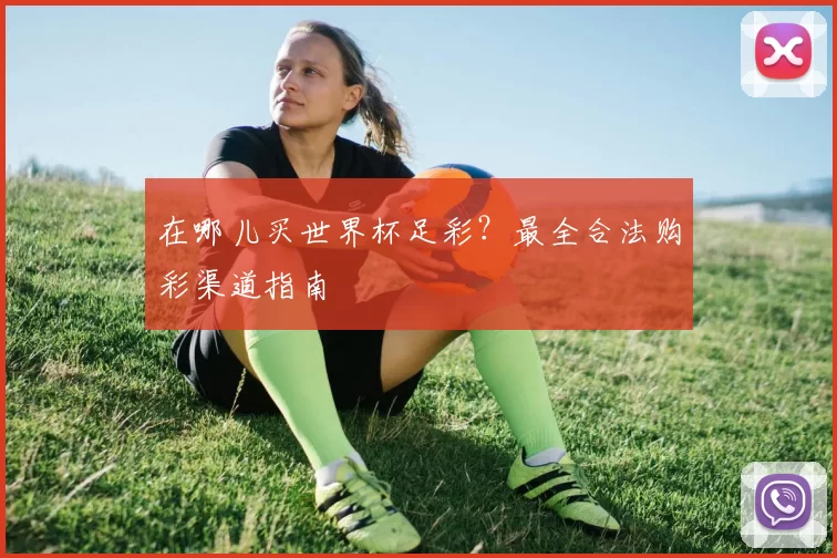 在哪儿买世界杯足彩？最全合法购彩渠道指南