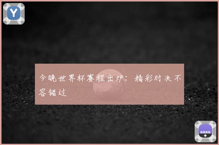 今晚世界杯赛程出炉:精彩对决不容错过