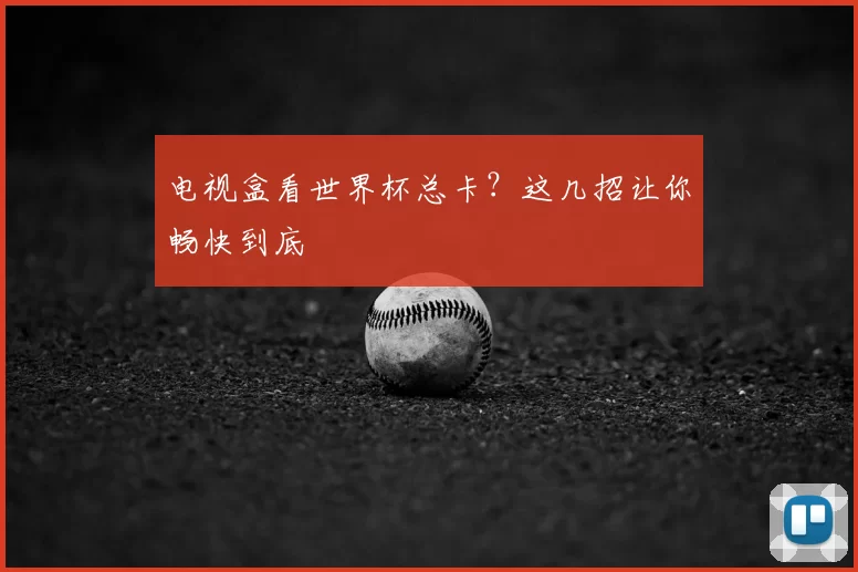 电视盒看世界杯总卡？这几招让你畅快到底