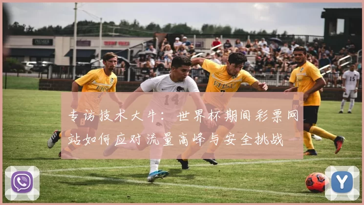专访技术大牛:世界杯期间彩票网站如何应对流量高峰与安全挑战