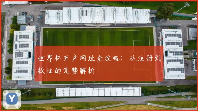 世界杯开户网址全攻略：从注册到投注的完整解析