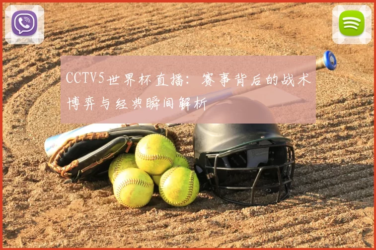 CCTV5世界杯直播:赛事背后的战术博弈与经典瞬间解析