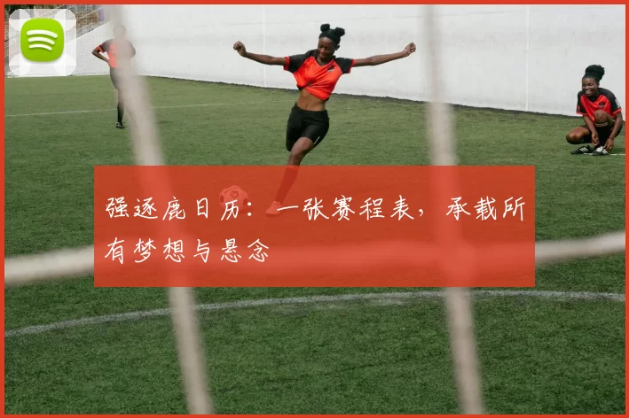 强逐鹿日历：一张赛程表，承载所有梦想与悬念