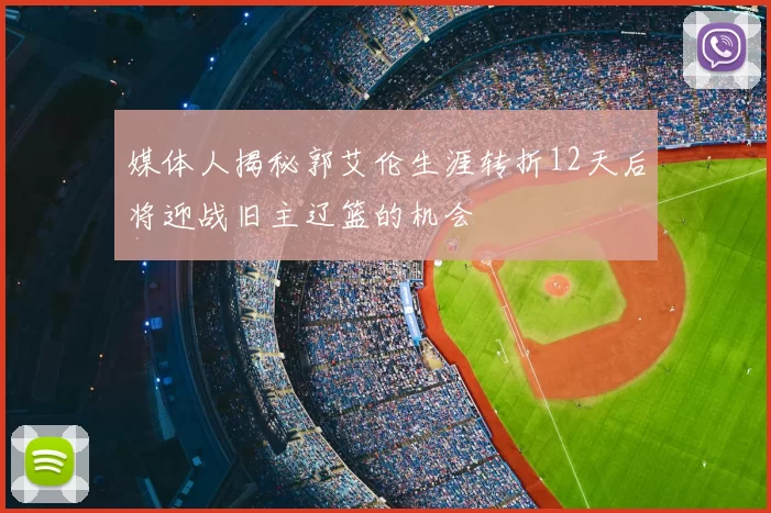 媒体人揭秘郭艾伦生涯转折12天后将迎战旧主辽篮的机会