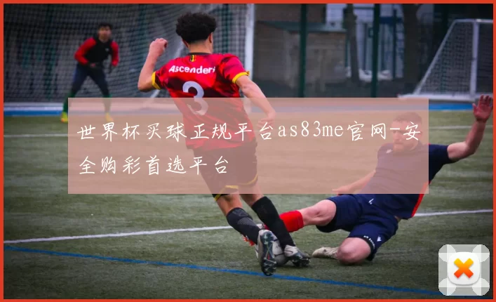 世界杯买球正规平台as83me官网-安全购彩首选平台