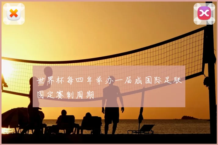 世界杯每四年举办一届成国际足联固定赛制周期