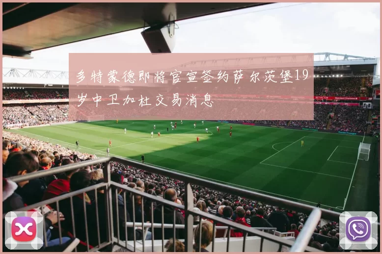 多特蒙德即将官宣签约萨尔茨堡19岁中卫加杜交易消息