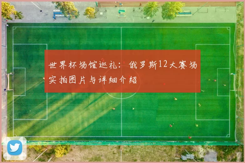 世界杯场馆巡礼:俄罗斯12大赛场实拍图片与详细介绍