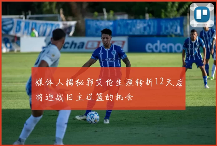 媒体人揭秘郭艾伦生涯转折12天后将迎战旧主辽篮的机会