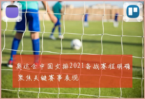 奥运会中国女排2021备战赛程明确 聚焦关键赛事表现