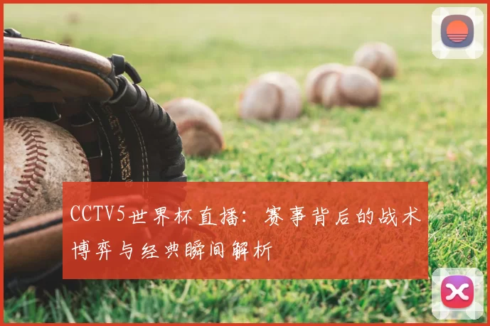 CCTV5世界杯直播:赛事背后的战术博弈与经典瞬间解析