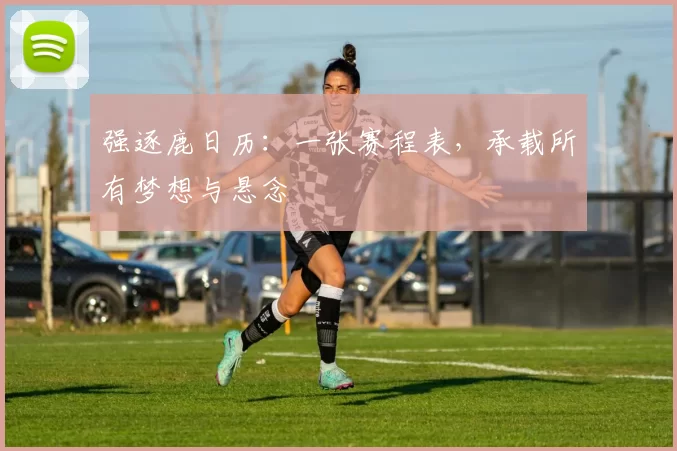 强逐鹿日历:一张赛程表,承载所有梦想与悬念