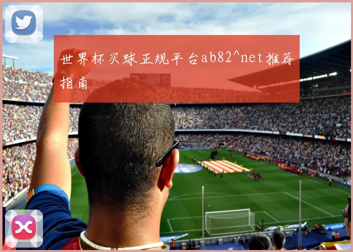 世界杯买球正规平台ab82^net推荐指南