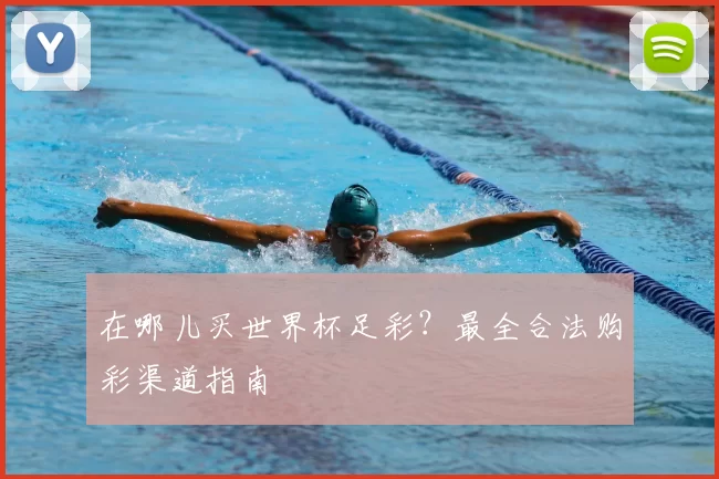 在哪儿买世界杯足彩？最全合法购彩渠道指南