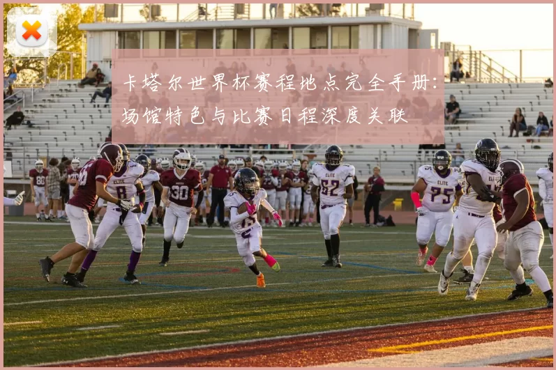 卡塔尔世界杯赛程地点完全手册:场馆特色与比赛日程深度关联