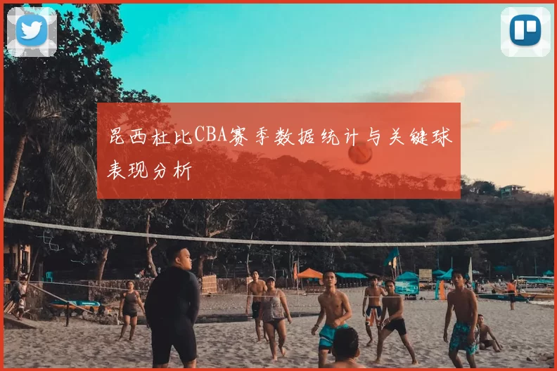 昆西杜比CBA赛季数据统计与关键球表现分析