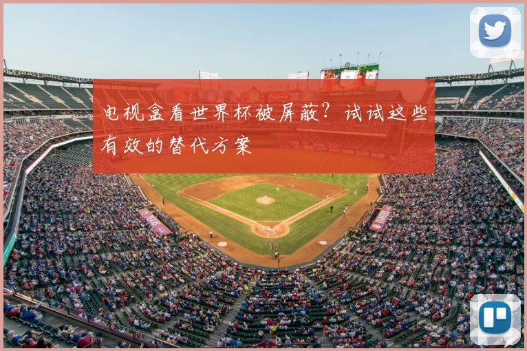 电视盒看世界杯被屏蔽？试试这些有效的替代方案