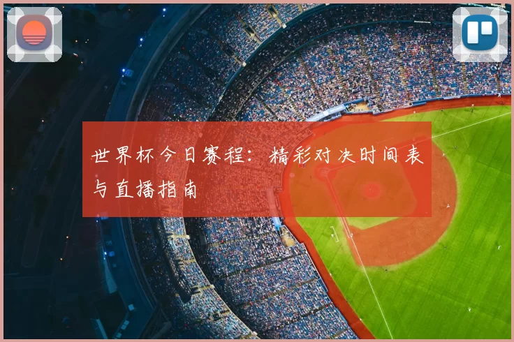 世界杯今日赛程:精彩对决时间表与直播指南