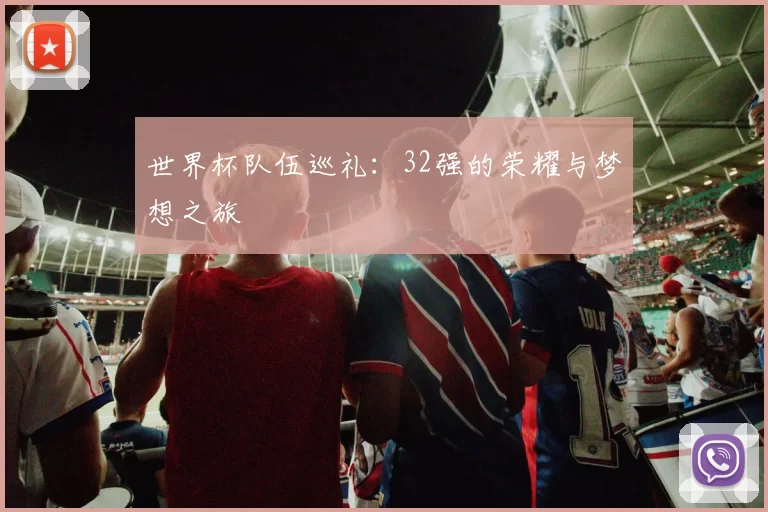 世界杯队伍巡礼：32强的荣耀与梦想之旅