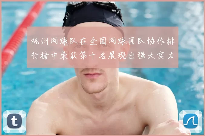 杭州网球队在全国网球团队协作排行榜中荣获第十名展现出强大实力与团结精神