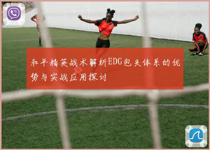 和平精英战术解析EDG包夹体系的优势与实战应用探讨