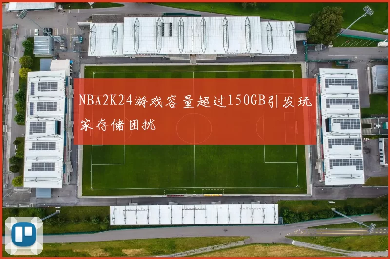 NBA2K24游戏容量超过150GB引发玩家存储困扰