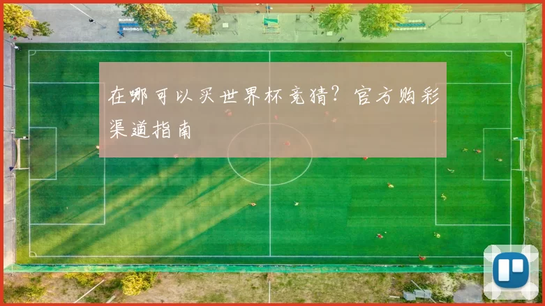 在哪可以买世界杯竞猜?官方购彩渠道指南