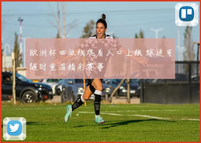 欧洲杯回放线观看入口上线 球迷可随时重温精彩赛事