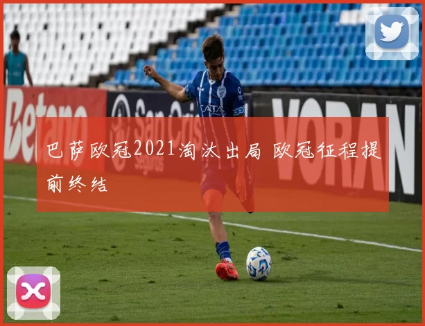 巴萨欧冠2021淘汰出局 欧冠征程提前终结