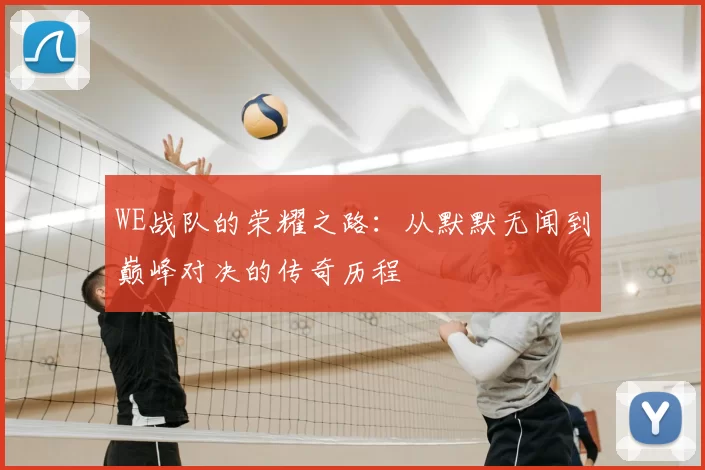 WE战队的荣耀之路:从默默无闻到巅峰对决的传奇历程