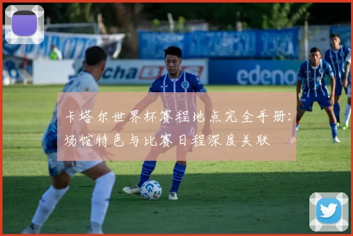 卡塔尔世界杯赛程地点完全手册：场馆特色与比赛日程深度关联