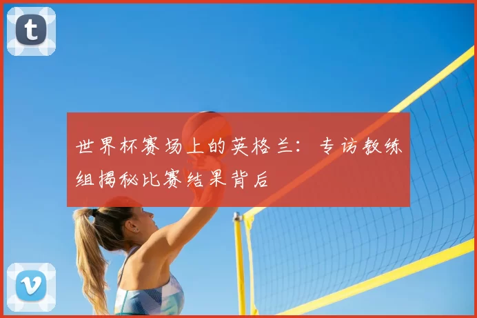 世界杯赛场上的英格兰：专访教练组揭秘比赛结果背后