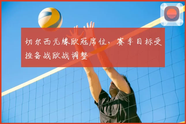 切尔西无缘欧冠席位,赛季目标受挫备战欧战调整