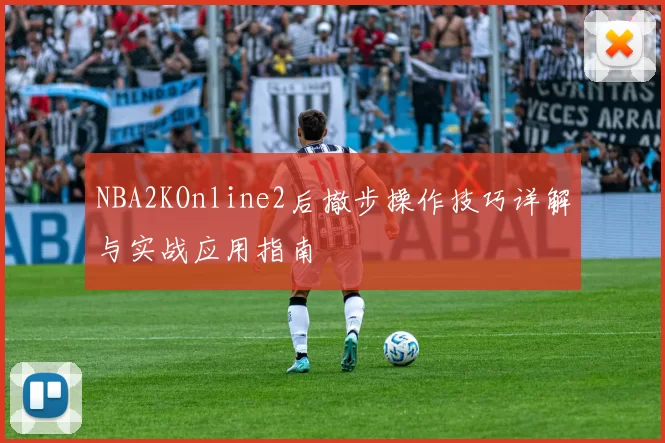 NBA2KOnline2后撤步操作技巧详解与实战应用指南