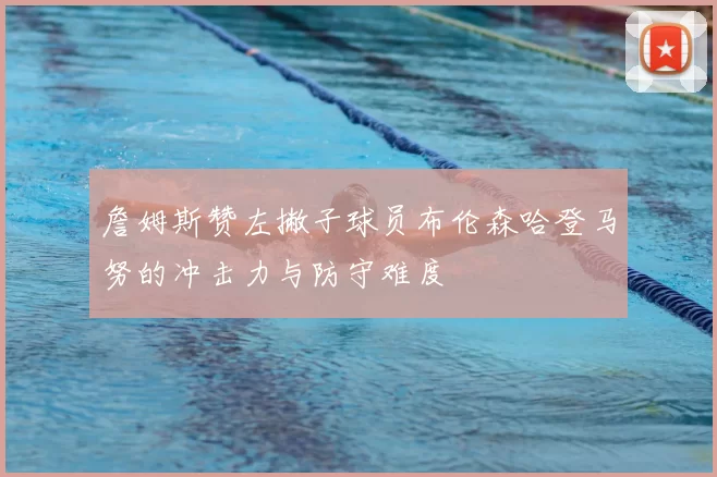詹姆斯赞左撇子球员布伦森哈登马努的冲击力与防守难度