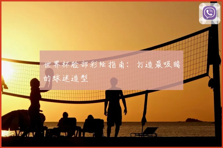 世界杯脸部彩绘指南:打造最吸睛的球迷造型
